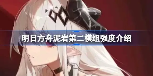 明日方舟泥岩第二模组强度怎么样 泥岩第二模组强度介绍